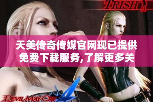 天美傳奇?zhèn)髅焦倬W(wǎng)現(xiàn)已提供免費(fèi)下載服務(wù),了解更多關(guān)于相關(guān)資訊