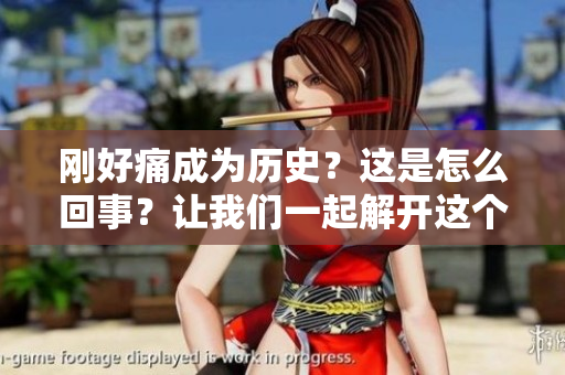 剛好痛成為歷史？這是怎么回事？讓我們一起解開這個謎題
