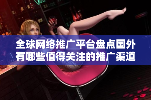 全球網(wǎng)絡(luò)推廣平臺(tái)盤點(diǎn)國(guó)外有哪些值得關(guān)注的推廣渠道？
