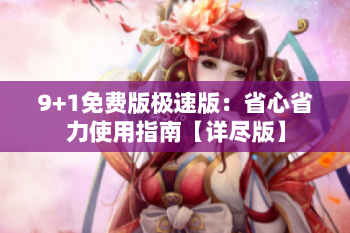 9+1免費(fèi)版極速版：省心省力使用指南【詳盡版】