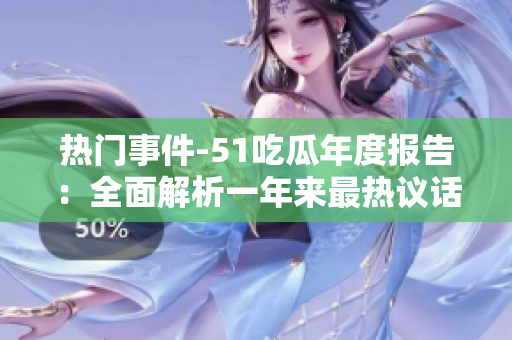 熱門事件-51吃瓜年度報(bào)告：全面解析一年來最熱議話題