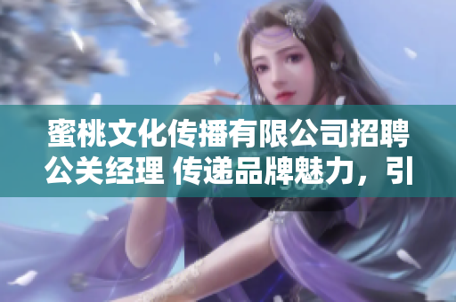 蜜桃文化傳播有限公司招聘公關經(jīng)理 傳遞品牌魅力，引領行業(yè)風潮