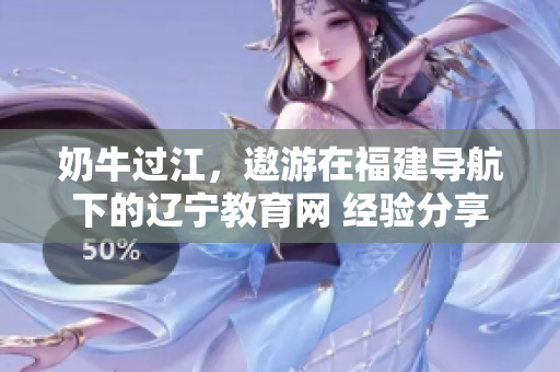 奶牛過江，遨游在福建導航下的遼寧教育網(wǎng) 經(jīng)驗分享
