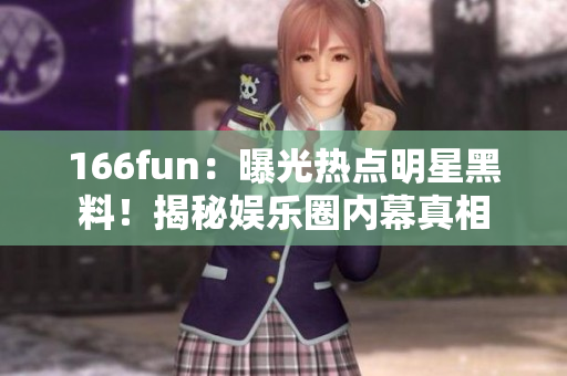 166fun：曝光熱點(diǎn)明星黑料！揭秘娛樂(lè)圈內(nèi)幕真相