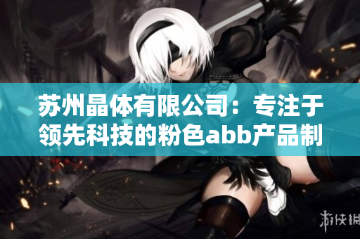 蘇州晶體有限公司：專注于領(lǐng)先科技的粉色abb產(chǎn)品制造