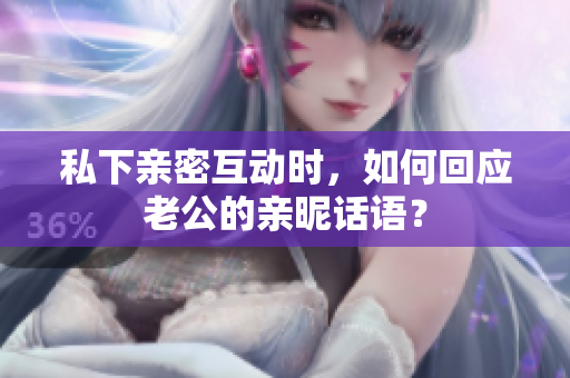 私下親密互動時，如何回應(yīng)老公的親昵話語？