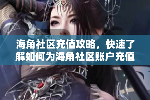 海角社區(qū)充值攻略，快速了解如何為海角社區(qū)賬戶充值