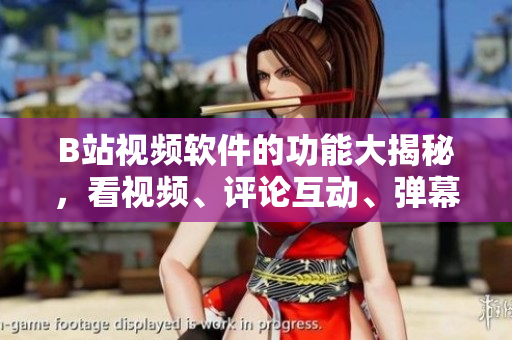 B站視頻軟件的功能大揭秘，看視頻、評(píng)論互動(dòng)、彈幕展示、視頻下載、頻道訂閱等功能一網(wǎng)打盡