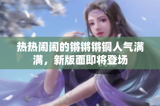 熱熱鬧鬧的鏘鏘鏘銅人氣滿滿，新版面即將登場