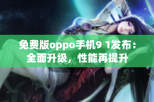 免費(fèi)版oppo手機(jī)9 1發(fā)布：全面升級(jí)，性能再提升