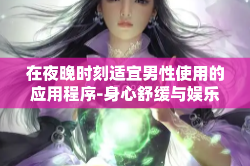 在夜晚時(shí)刻適宜男性使用的應(yīng)用程序-身心舒緩與娛樂工具