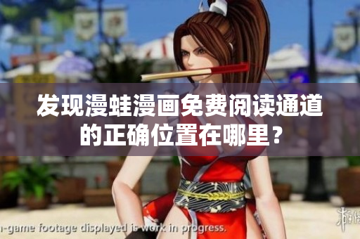 發(fā)現(xiàn)漫蛙漫畫免費(fèi)閱讀通道的正確位置在哪里？