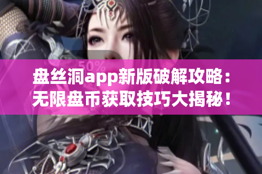 盤絲洞app新版破解攻略：無限盤幣獲取技巧大揭秘！