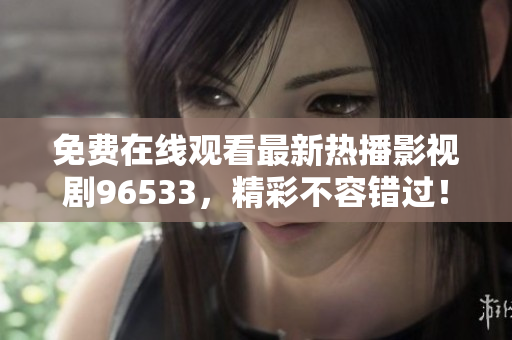 免費(fèi)在線觀看最新熱播影視劇96533，精彩不容錯(cuò)過！