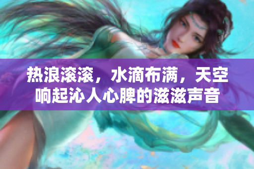 熱浪滾滾，水滴布滿，天空響起沁人心脾的滋滋聲音