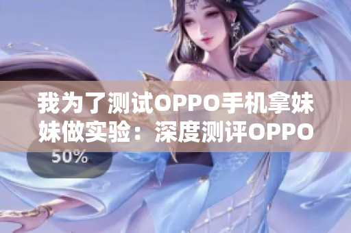 我為了測試OPPO手機(jī)拿妹妹做實(shí)驗(yàn)：深度測評OPPO手機(jī)表現(xiàn)