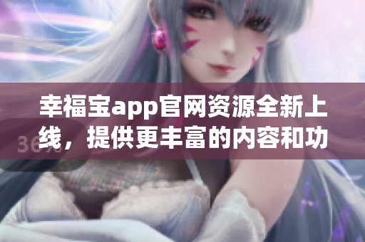 幸福寶app官網(wǎng)資源全新上線，提供更豐富的內(nèi)容和功能