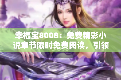 幸福寶8008：免費(fèi)精彩小說章節(jié)限時(shí)免費(fèi)閱讀，引領(lǐng)你走進(jìn)幸福時(shí)光
