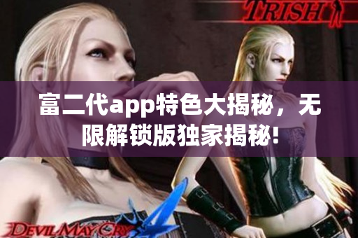 富二代app特色大揭秘，無限解鎖版獨(dú)家揭秘!