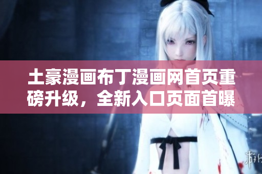 土豪漫畫布丁漫畫網(wǎng)首頁重磅升級(jí)，全新入口頁面首曝光