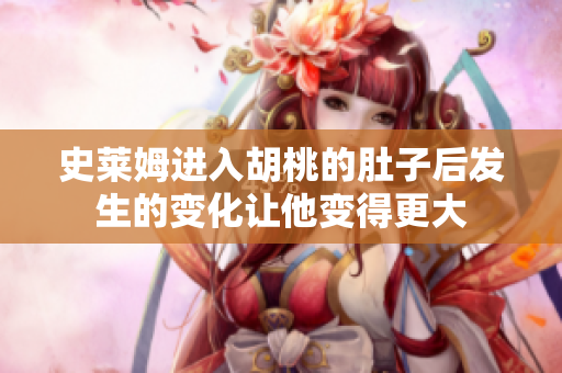 史萊姆進(jìn)入胡桃的肚子后發(fā)生的變化讓他變得更大