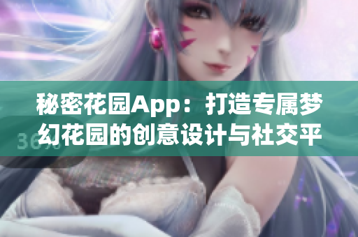 秘密花園App：打造專屬夢幻花園的創(chuàng)意設(shè)計與社交平臺