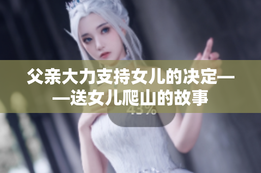 父親大力支持女兒的決定——送女兒爬山的故事