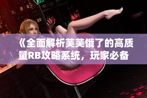 《全面解析芙芙餓了的高質(zhì)量RB攻略系統(tǒng)，玩家必備的終極指南！》