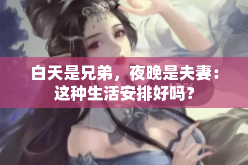 白天是兄弟，夜晚是夫妻：這種生活安排好嗎？