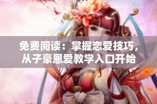 免費(fèi)閱讀：掌握戀愛技巧，從子豪恩愛教學(xué)入口開始