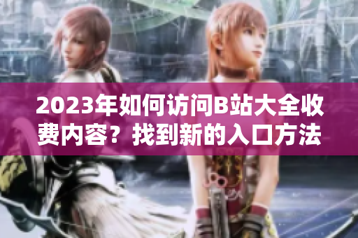 2023年如何訪問B站大全收費內(nèi)容？找到新的入口方法