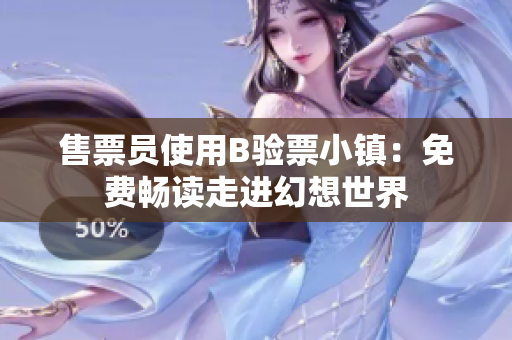 售票員使用B驗票小鎮(zhèn)：免費暢讀走進(jìn)幻想世界