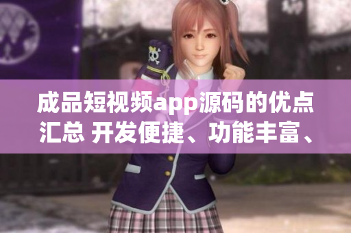 成品短視頻app源碼的優(yōu)點匯總 開發(fā)便捷、功能豐富、用戶體驗優(yōu)秀