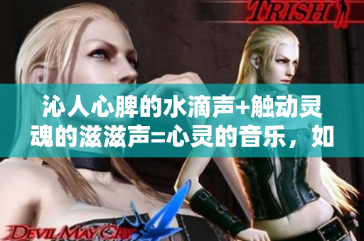 沁人心脾的水滴聲+觸動(dòng)靈魂的滋滋聲=心靈的音樂，如何將爽朗的聲音帶進(jìn)音樂中？