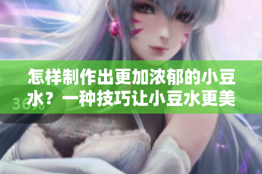 怎樣制作出更加濃郁的小豆水？一種技巧讓小豆水更美味。