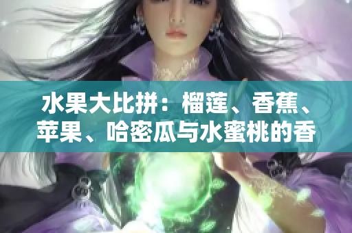 水果大比拼：榴蓮、香蕉、蘋果、哈密瓜與水蜜桃的香甜之爭(zhēng)