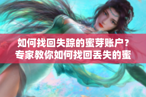 如何找回失蹤的蜜芽賬戶？專家教你如何找回丟失的蜜芽賬戶。