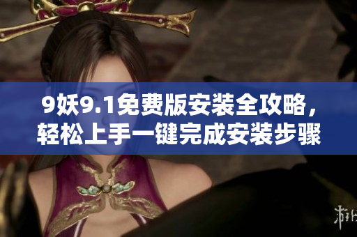 9妖9.1免費(fèi)版安裝全攻略，輕松上手一鍵完成安裝步驟