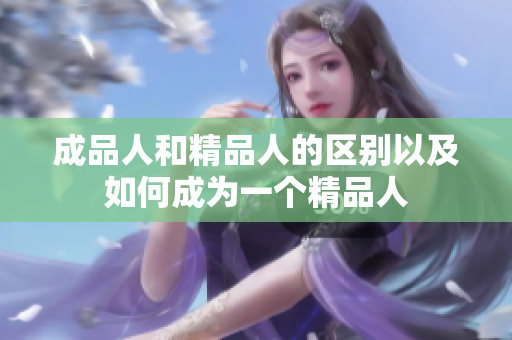 成品人和精品人的區(qū)別以及如何成為一個(gè)精品人