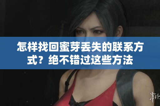 怎樣找回蜜芽丟失的聯(lián)系方式？絕不錯(cuò)過(guò)這些方法