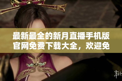 最新最全的新月直播手機版官網免費下載大全，歡迎免費獲取享受高清直播服務