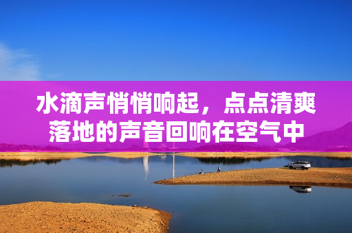 水滴聲悄悄響起，點點清爽落地的聲音回響在空氣中