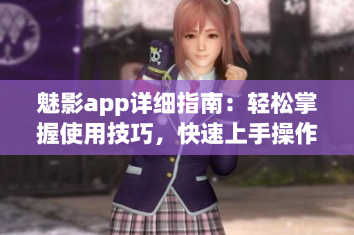 魅影app詳細(xì)指南：輕松掌握使用技巧，快速上手操作指引