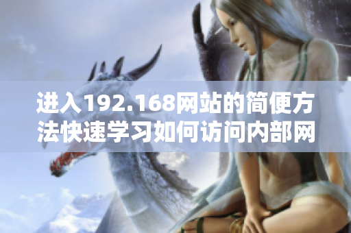 進(jìn)入192.168網(wǎng)站的簡(jiǎn)便方法快速學(xué)習(xí)如何訪問(wèn)內(nèi)部網(wǎng)絡(luò)