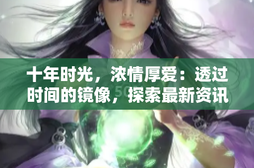 十年時光，濃情厚愛：透過時間的鏡像，探索最新資訊