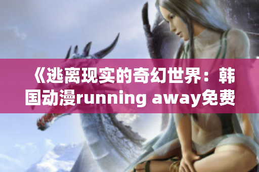《逃離現實的奇幻世界：韓國動漫running away免費版全新體驗》