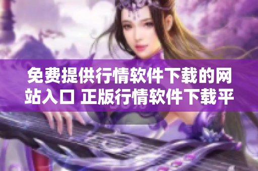 免費(fèi)提供行情軟件下載的網(wǎng)站入口 正版行情軟件下載平臺(tái)免費(fèi)使用 