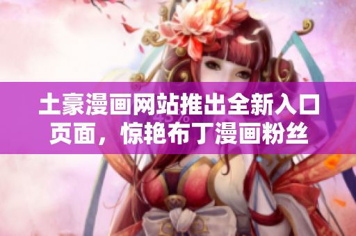 土豪漫畫網(wǎng)站推出全新入口頁面，驚艷布丁漫畫粉絲