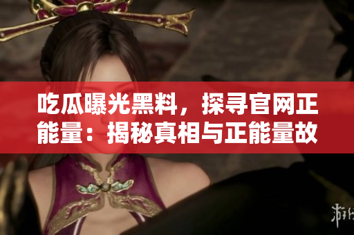 吃瓜曝光黑料，探尋官網(wǎng)正能量：揭秘真相與正能量故事