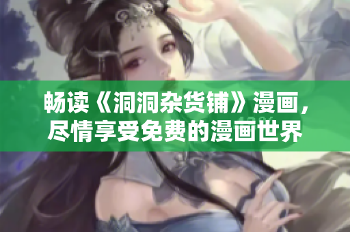 暢讀《洞洞雜貨鋪》漫畫，盡情享受免費的漫畫世界